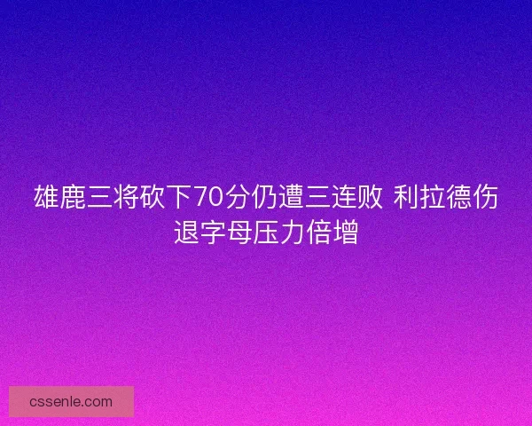 雄鹿三将砍下70分仍遭三连败 利拉德伤退字母压力倍增
