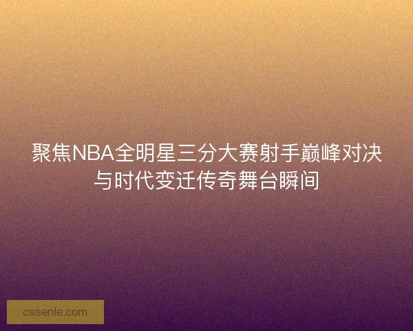 聚焦NBA全明星三分大赛射手巅峰对决与时代变迁传奇舞台瞬间