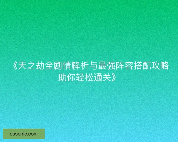 《天之劫全剧情解析与最强阵容搭配攻略助你轻松通关》