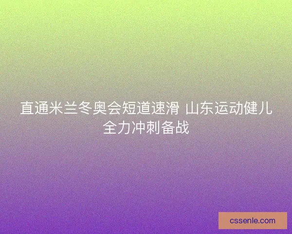 直通米兰冬奥会短道速滑 山东运动健儿全力冲刺备战